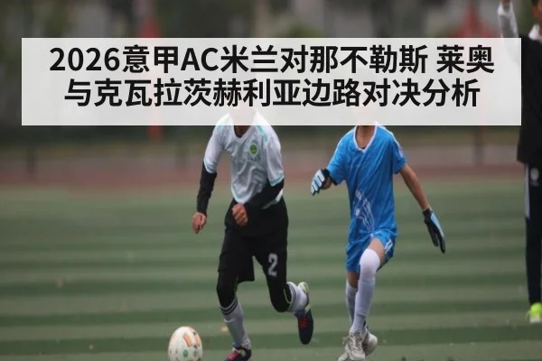 2026意甲AC米兰对那不勒斯 莱奥与克瓦拉茨赫利亚边路对决分析 - kaiyun